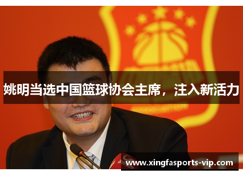 姚明当选中国篮球协会主席，注入新活力