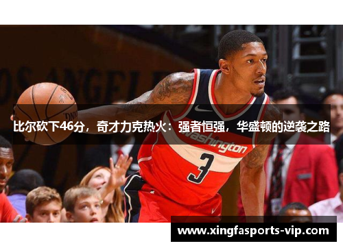比尔砍下46分，奇才力克热火：强者恒强，华盛顿的逆袭之路
