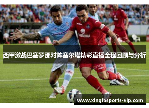 西甲激战巴塞罗那对阵塞尔塔精彩直播全程回顾与分析