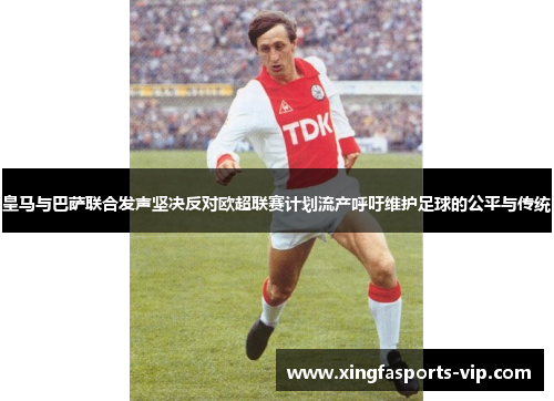 皇马与巴萨联合发声坚决反对欧超联赛计划流产呼吁维护足球的公平与传统