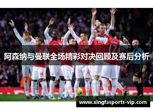 阿森纳与曼联全场精彩对决回顾及赛后分析
