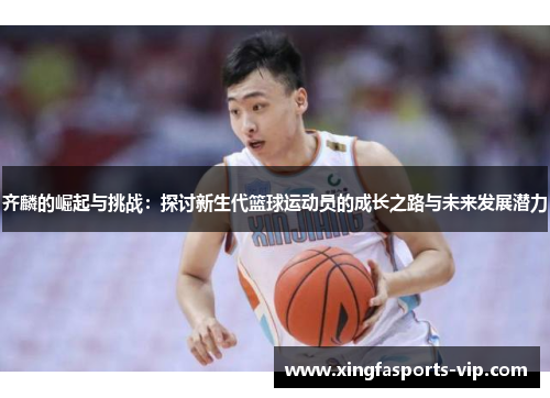 齐麟的崛起与挑战：探讨新生代篮球运动员的成长之路与未来发展潜力