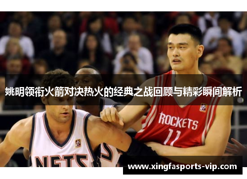 姚明领衔火箭对决热火的经典之战回顾与精彩瞬间解析